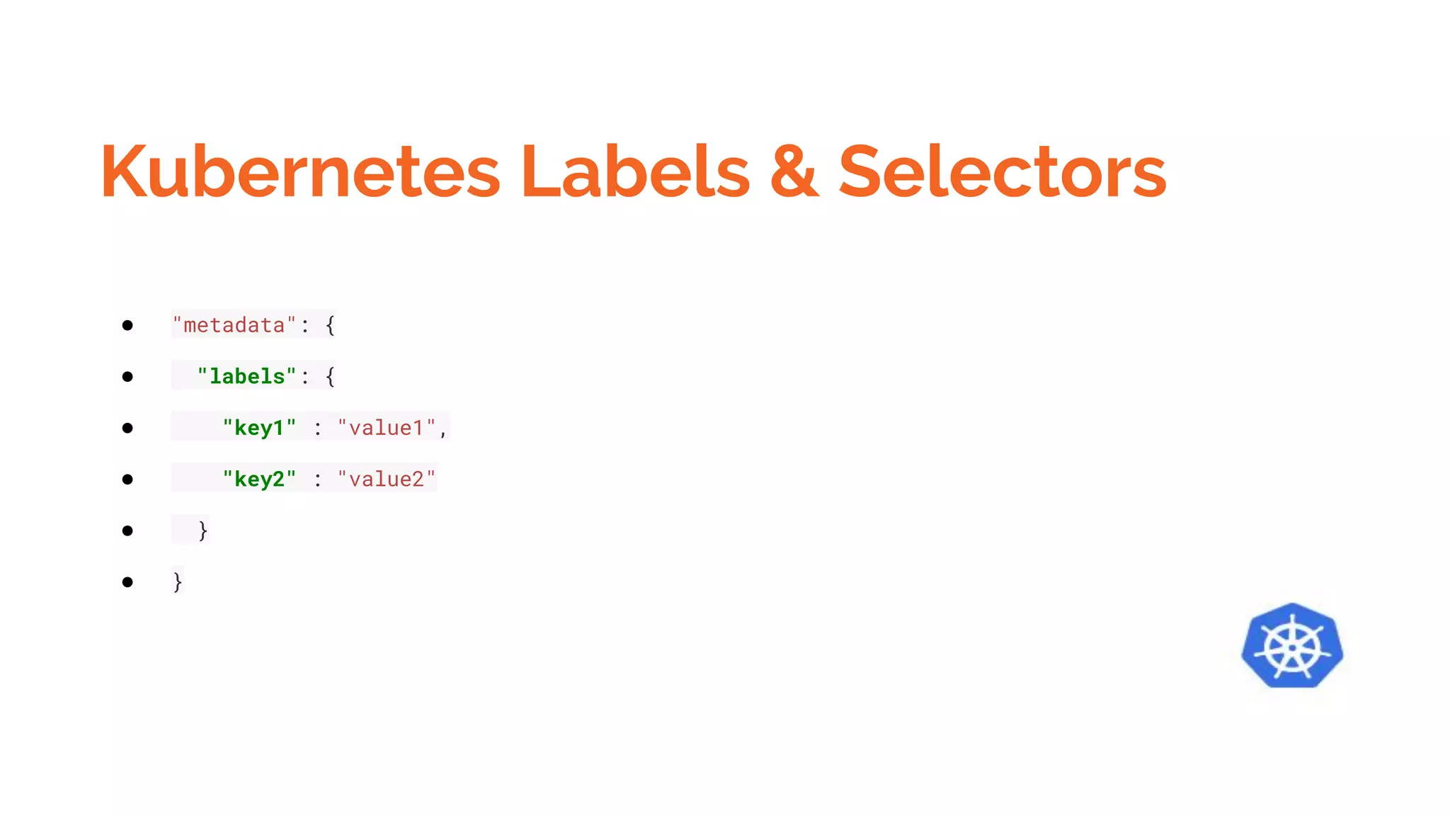 Kubernetes Labels & Selectors
● "metadata": {
● "labels": {
● "key1" : "value1",
● "key2" : "value2"
● }
● }
 