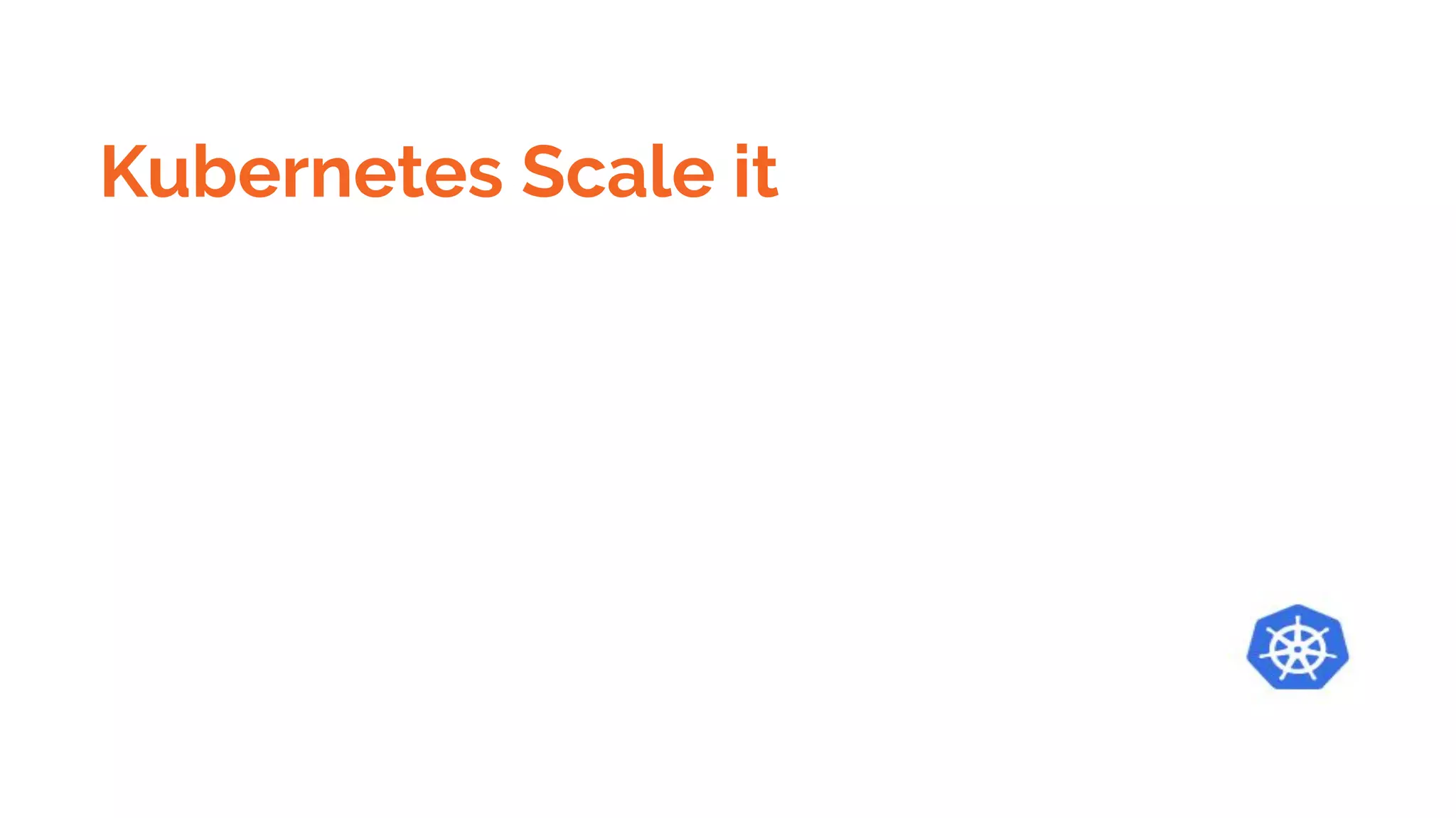 Kubernetes Scale it
 
