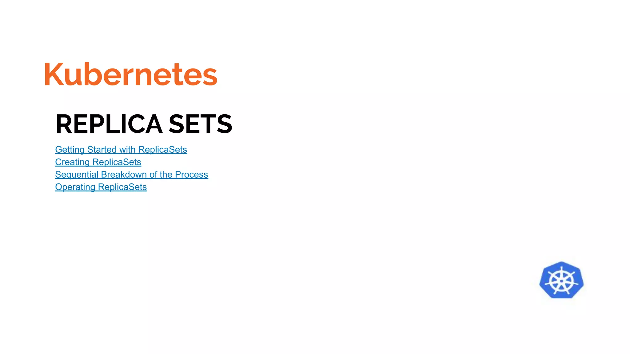 Kubernetes
REPLICA SETS
Getting Started with ReplicaSets
Creating ReplicaSets
Sequential Breakdown of the Process
Operating ReplicaSets
 