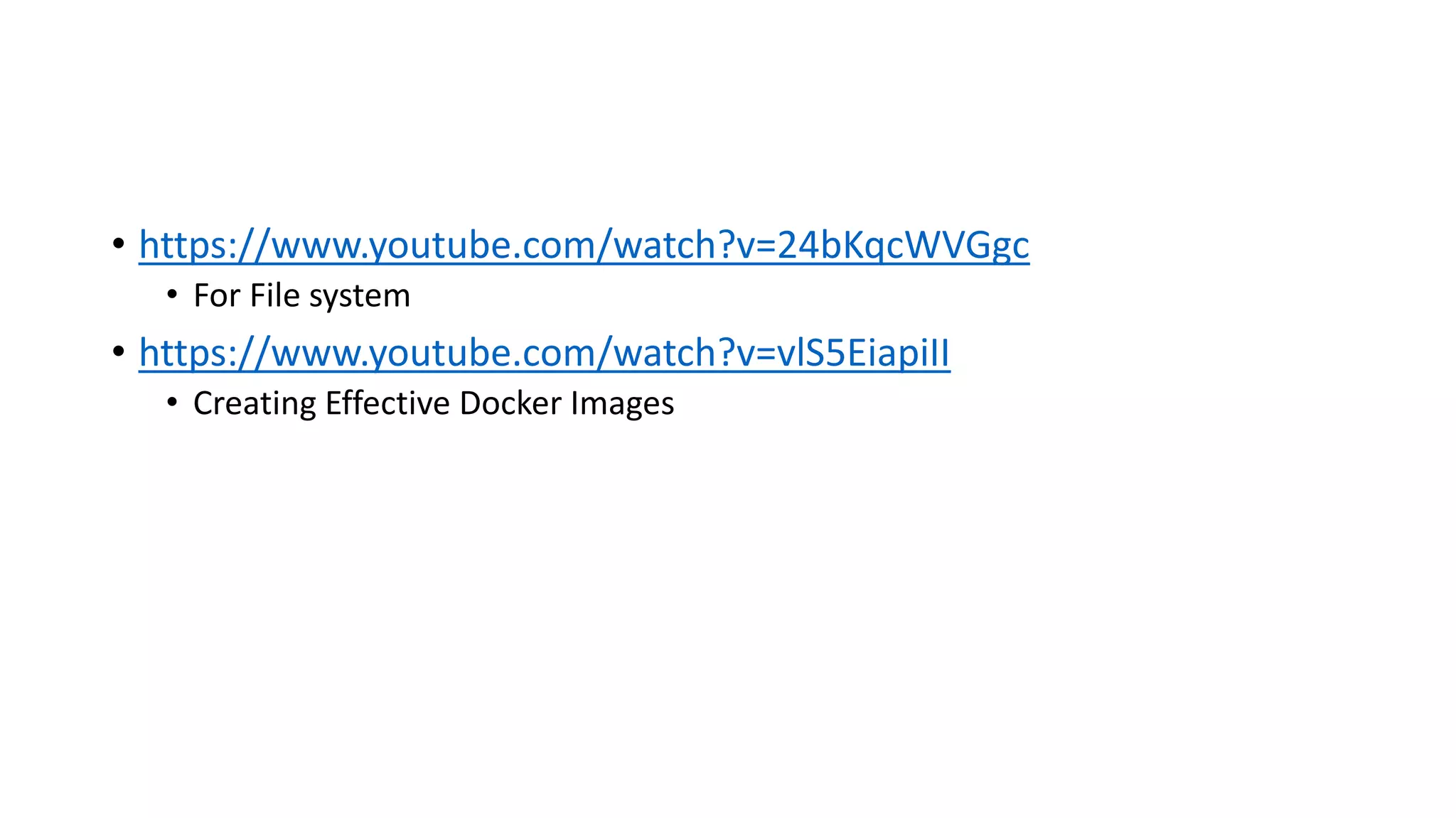• https://www.youtube.com/watch?v=24bKqcWVGgc
• For File system
• https://www.youtube.com/watch?v=vlS5EiapiII
• Creating Effective Docker Images
 