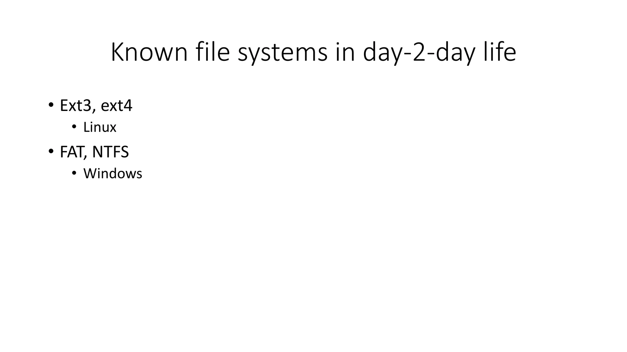 Known file systems in day-2-day life
• Ext3, ext4
• Linux
• FAT, NTFS
• Windows
 