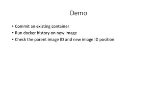 Demo
• Commit an existing container
• Run docker history on new image
• Check the parent image ID and new image ID position
 