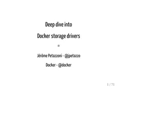 Deep dive into
Docker storage drivers
*
Jérôme Petazzoni - @jpetazzo
Docker - @docker
1 / 71
 
