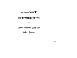 Not so deep dive into
Docker storage drivers
*
Jérôme Petazzoni - @jpetazzo
Docker - @docker
2 / 71
 