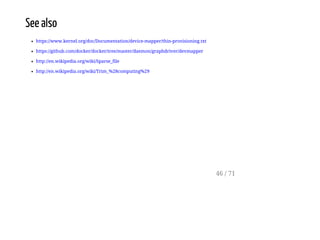 See also
https://www.kernel.org/doc/Documentation/device-mapper/thin-provisioning.txt
https://github.com/docker/docker/tree/master/daemon/graphdriver/devmapper
http://en.wikipedia.org/wiki/Sparse_file
http://en.wikipedia.org/wiki/Trim_%28computing%29
46 / 71
 