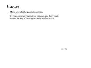 In practice
Might be useful for production setups
(If you don't want / cannot use volumes, and don't want /
cannot use any of the copy-on-write mechanisms!)
60 / 71
 