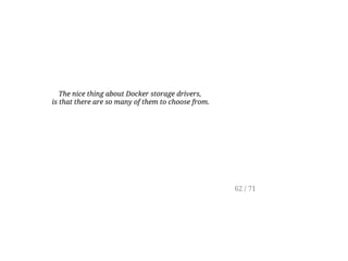 The nice thing about Docker storage drivers,
is that there are so many of them to choose from.
62 / 71
 