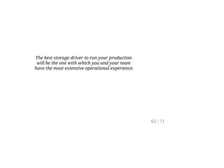 The best storage driver to run your production
will be the one with which you and your team
have the most extensive operational experience.
65 / 71
 