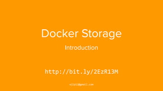 Docker Storage
Introduction
http://bit.ly/2EzR13M
ejlp12@gmail.com
 