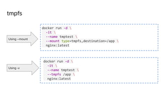 tmpfs
docker run -d 
-it 
--name tmptest 
--mount type=tmpfs,destination=/app 
nginx:latest
docker run -d 
-it 
--name tmptest 
--tmpfs /app 
nginx:latest
Using --mount
Using -v
 