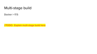 Multi-stage build
Docker > 17.5
//TODO: Explain multi-stage build here
 