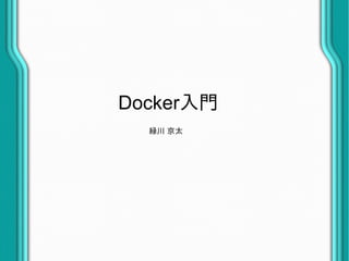 Docker入門
緑川 京太
 