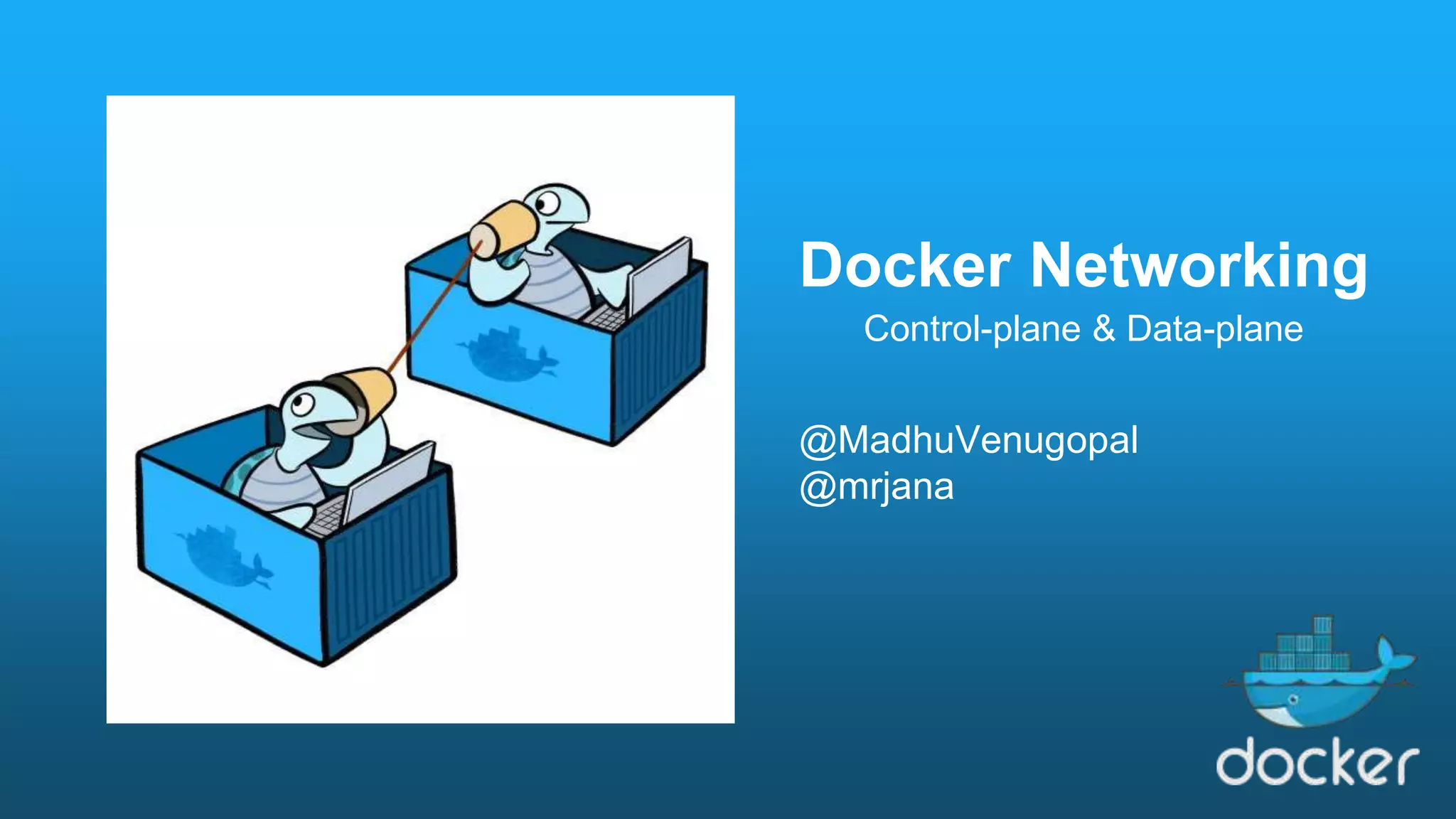 Docker Networking @MadhuVenugopal @mrjana Control-plane & Data-plane 