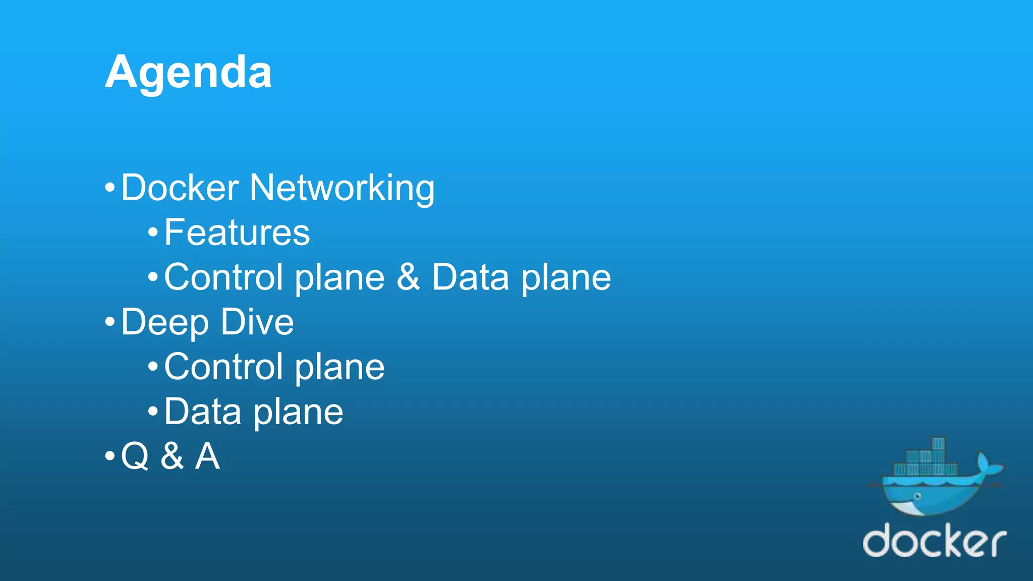 •Docker Networking •Features •Control plane & Data plane •Deep Dive •Control plane •Data plane •Q & A Agenda 