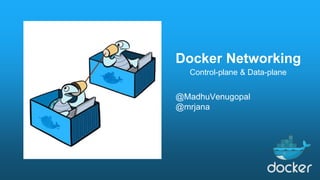 Docker Networking
@MadhuVenugopal
@mrjana
Control-plane & Data-plane
 