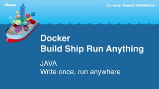 Docker 
Build Ship Run Anything 
JAVA 
Write once, run anywhere 
 