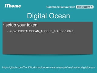 Digital Ocean
‣ setup your token
‣ export DIGITALOCEAN_ACCESS_TOKEN=12345
https://github.com/TrunkWorkshop/docker-swarm-sample/tree/master/digitalocean
 