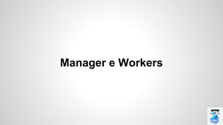 Manager e Workers
 