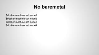 $docker-machine ssh node1
$docker-machine ssh node2
$docker-machine ssh node3
$docker-machine ssh node4
No baremetal
 