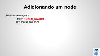 $docker swarm join 
--token TOKEN_SWARM 
192.168.99.100:2377
Adicionando um node
 