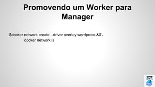$docker network create --driver overlay wordpress &&
docker network ls
Promovendo um Worker para
Manager
 