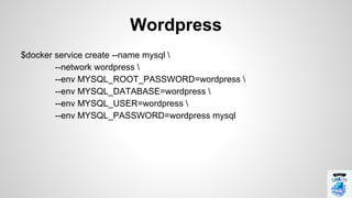 $docker service create --name mysql 
--network wordpress 
--env MYSQL_ROOT_PASSWORD=wordpress 
--env MYSQL_DATABASE=wordpress 
--env MYSQL_USER=wordpress 
--env MYSQL_PASSWORD=wordpress mysql
Wordpress
 