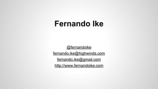 Fernando Ike
@fernandoike
fernando.ike@highwinds.com
fernando.ike@gmail.com
http://www.fernandoike.com
 