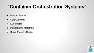 "Container Orchestration Systems"
● Docker Swarm
● CoreOS Fleet
● Kubernetes
● Mesosphere Marathon
● Cloud Foundry Diego
 