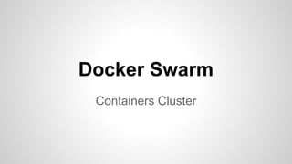 Containers Cluster
Docker Swarm
 
