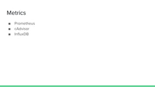 Metrics
■ Prometheus
■ cAdvisor
■ InfluxDB
 