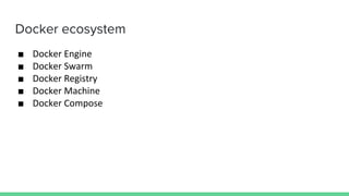 Docker ecosystem
■ Docker Engine
■ Docker Swarm
■ Docker Registry
■ Docker Machine
■ Docker Compose
 