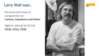The three chief virtues of
a programmer are:
Laziness, Impatience and Hubris
, ,
Creator of Perl
 