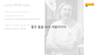 The three chief virtues of
a programmer are:
Laziness, Impatience and Hubris
, ,
Creator of Perl
 