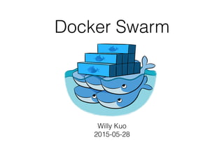 Docker Swarm
Willy Kuo
2015-05-28
 