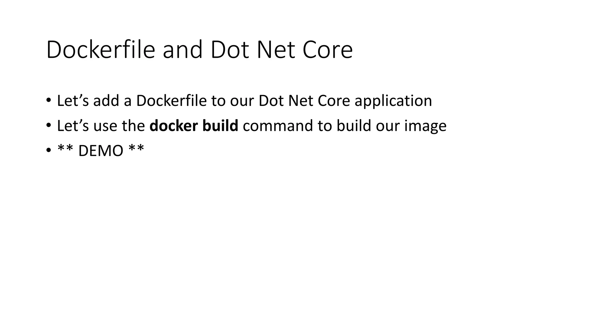 Dockerfile and Dot Net Core
• Let’s add a Dockerfile to our Dot Net Core application
• Let’s use the docker build command to build our image
• ** DEMO **
 