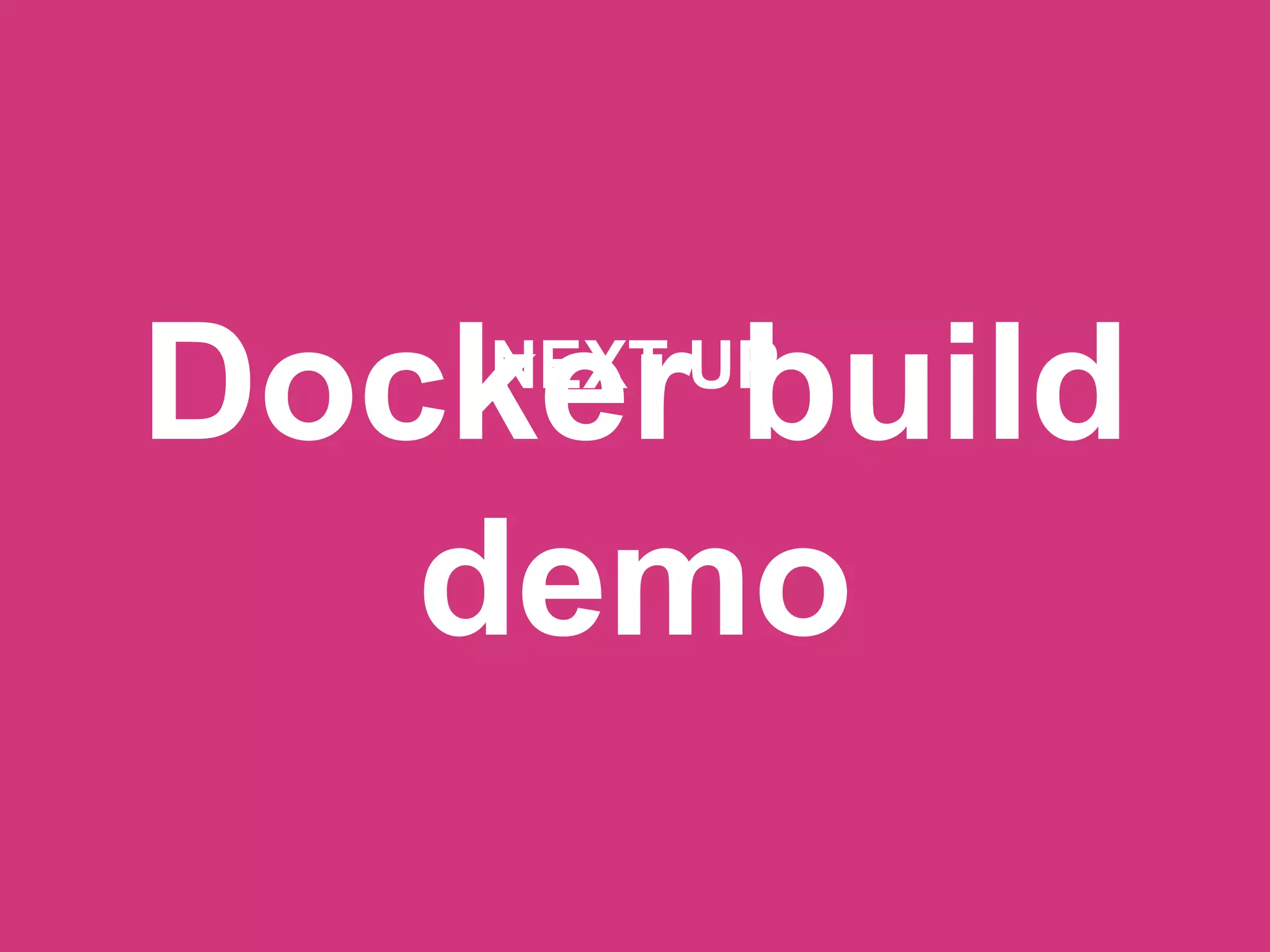 Docker build
demo
NEXT UP
 