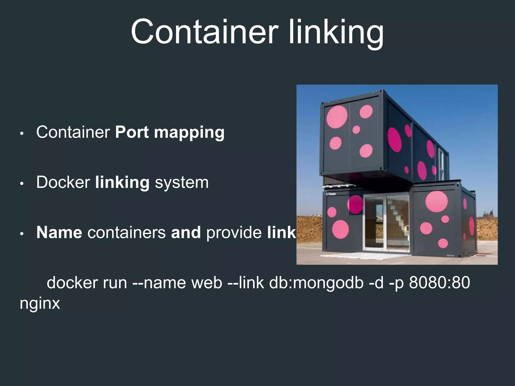 Container linking
• Container Port mapping
• Docker linking system
• Name containers and provide link
docker run --name web --link db:mongodb -d -p 8080:80
nginx
 