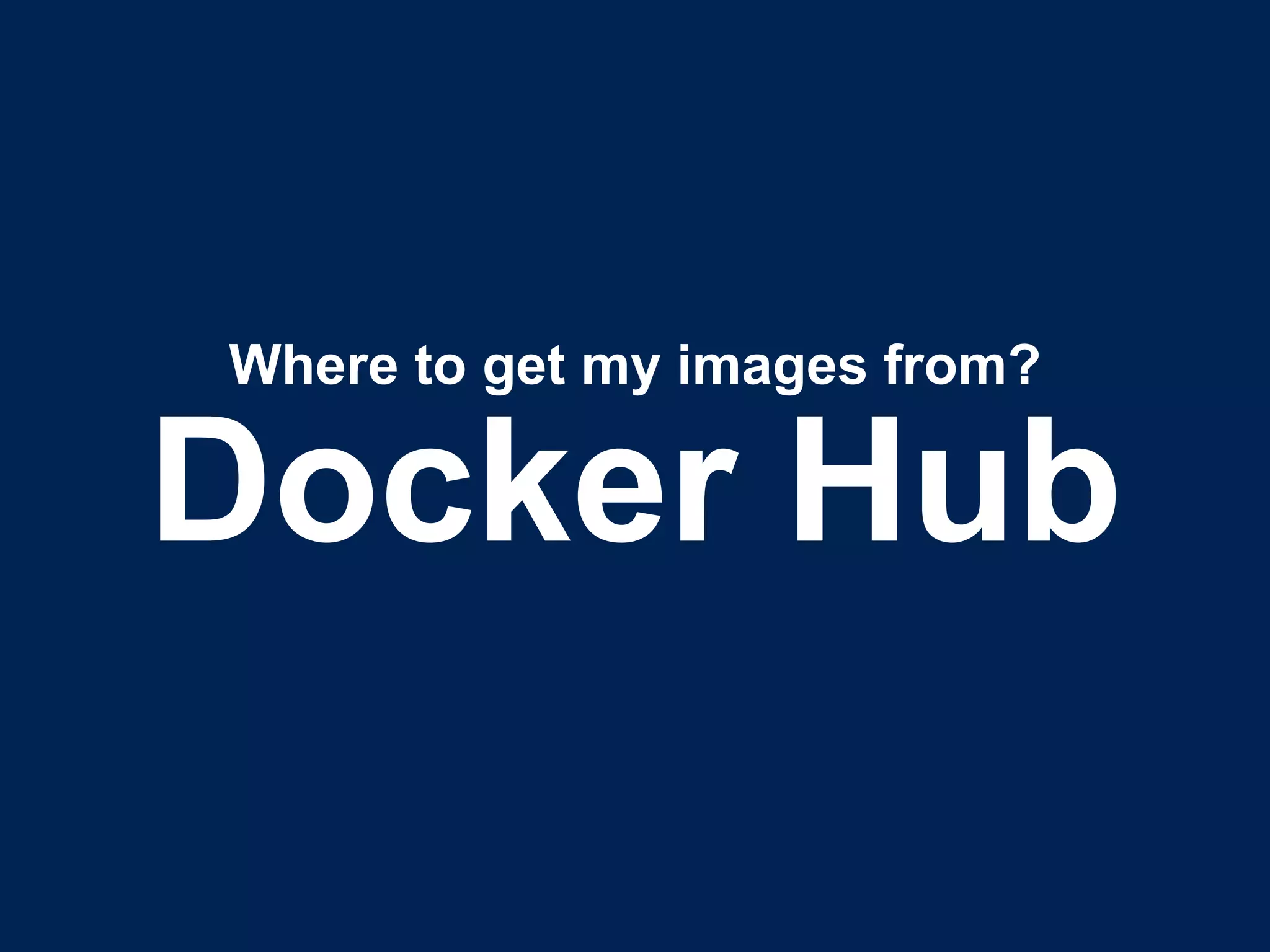 Docker Hub
Where to get my images from?
 