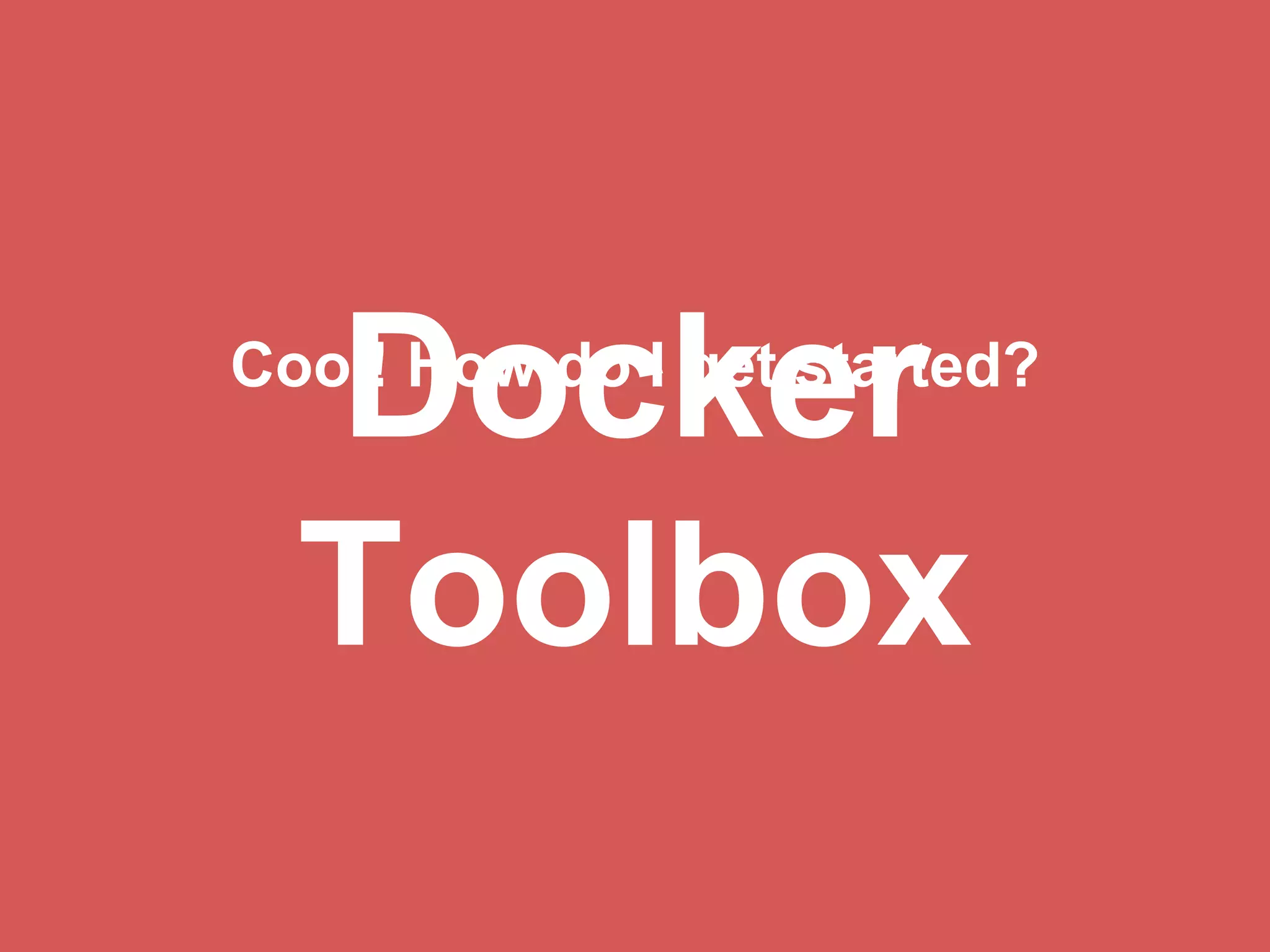Docker
Toolbox
Cool! How do I get started?
 