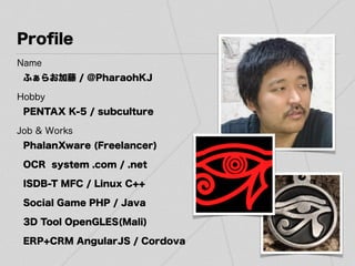 Proﬁle
Name
ふぁらお加藤 / @PharaohKJ
Hobby
PENTAX K-5 / subculture
Job & Works
PhalanXware (Freelancer)
OCR system .com / .net
...