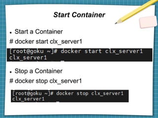 Start Container
 Start a Container
# docker start clx_server1
 Stop a Container
# docker stop clx_server1
 