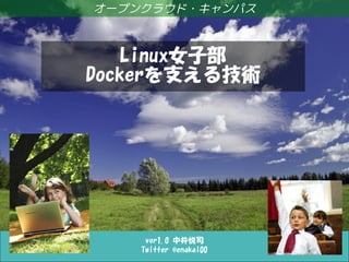 Linux女子部 Dockerを支える技術
ver1.8 中井悦司
Twitter @enakai00
オープンクラウド・キャンパス
Linux女子部
Dockerを支える技術
 