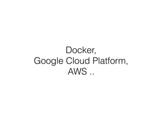 Docker,
Google Cloud Platform,
AWS ..
 