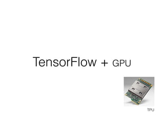 TensorFlow + GPU
TPU
 