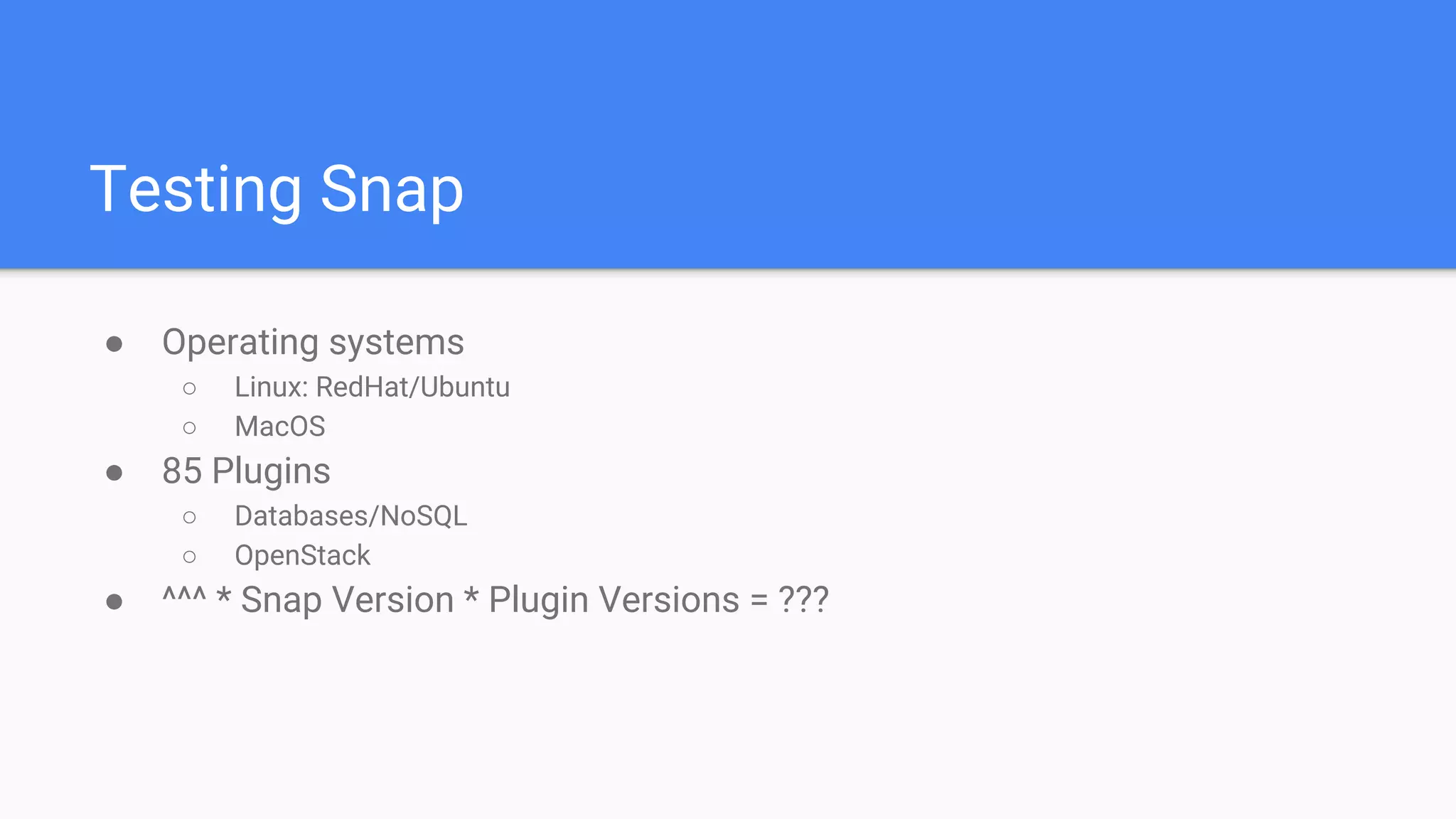 Testing Snap
● Operating systems
○ Linux: RedHat/Ubuntu
○ MacOS
● 85 Plugins
○ Databases/NoSQL
○ OpenStack
● ^^^ * Snap Version * Plugin Versions = ???
 