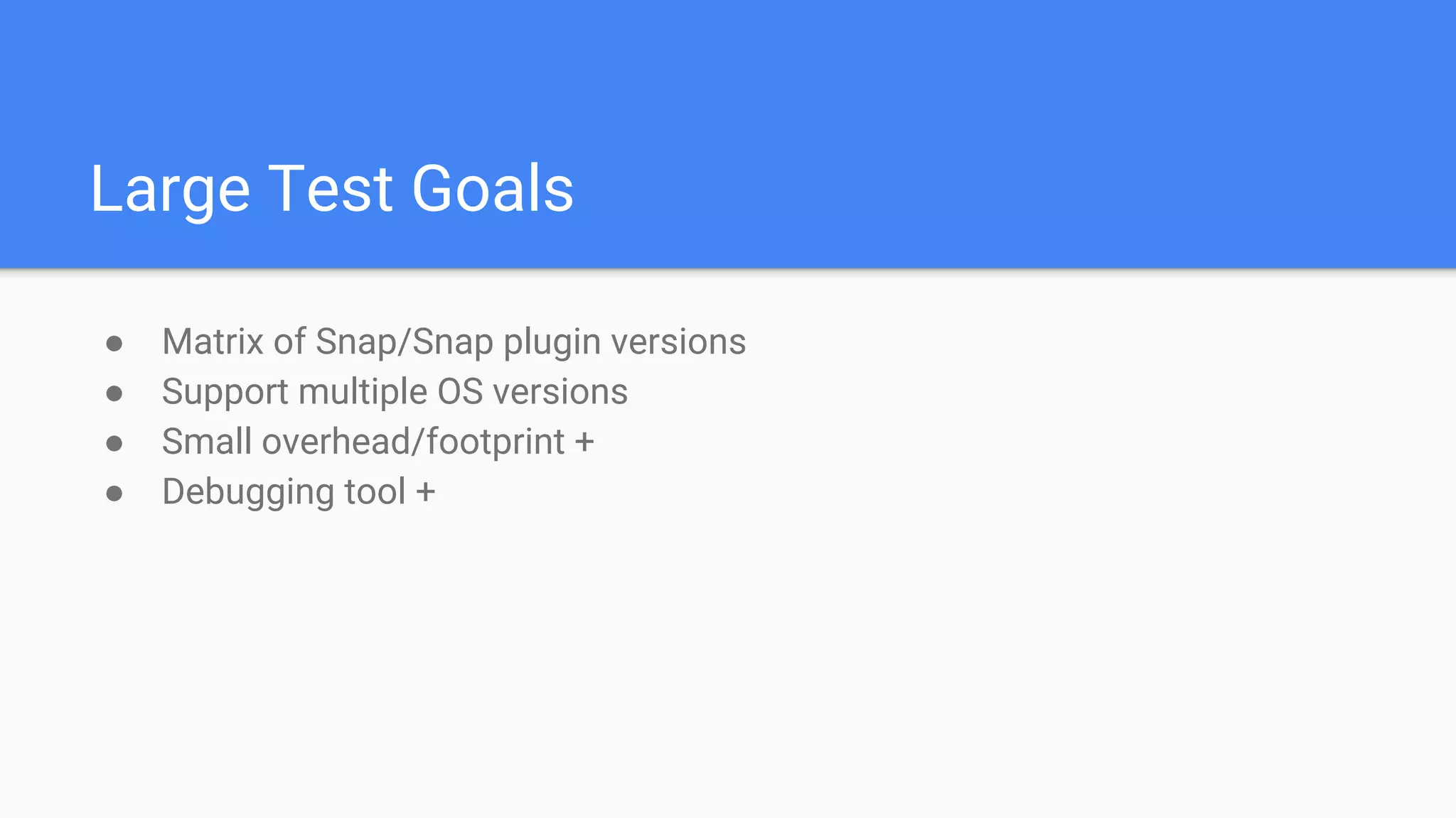 Large Test Goals
● Matrix of Snap/Snap plugin versions
● Support multiple OS versions
● Small overhead/footprint +
● Debugging tool +
 