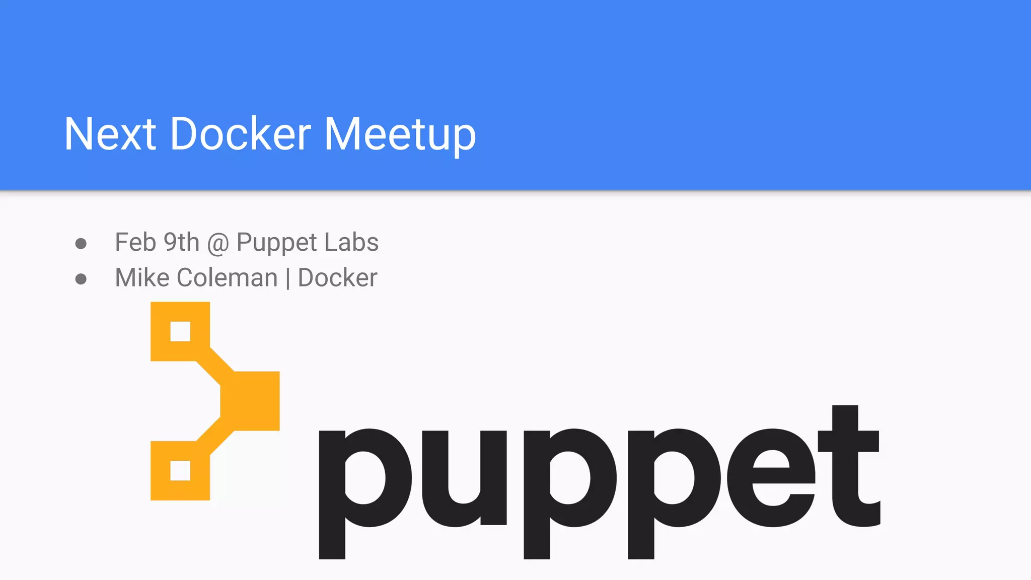 Next Docker Meetup
● Feb 9th @ Puppet Labs
● Mike Coleman | Docker
 