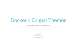 Docker 4 Drupal Themes
Presented by :
Ron Williams
With thanks to Ben Hosmer
Integrating Docker into Drupal Theme Development
 