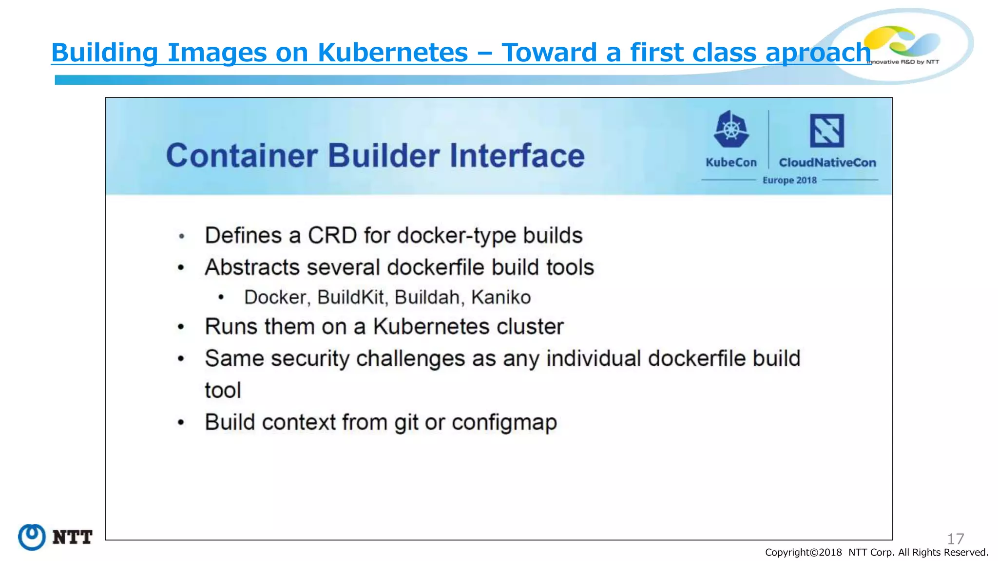 17
Copyright©2018 NTT Corp. All Rights Reserved.
Building Images on Kubernetes – Toward a first class aproach
 