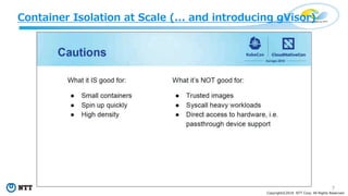 7
Copyright©2018 NTT Corp. All Rights Reserved.
Container Isolation at Scale (... and introducing gVisor)
 
